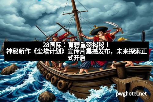 28国际：育碧重磅揭秘！神秘新作《尘埃计划》宣传片震撼发布，未来探索正式开启