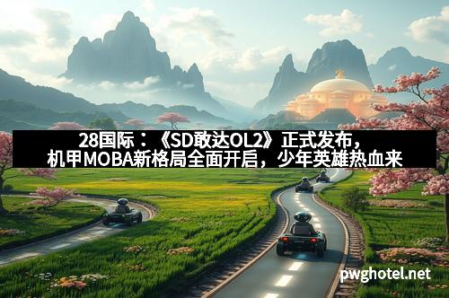 28国际：《SD敢达OL2》正式发布，机甲MOBA新格局全面开启，少年英雄热血来袭